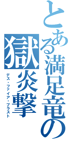 とある満足竜の獄炎撃（デス・ファイア・ブラスト）