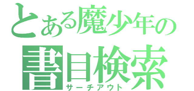 とある魔少年の書目検索（サーチアウト）