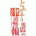 とあるチリ地震の津波警報（オーバーリアクション）