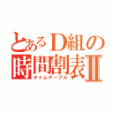 とあるＤ組の時間割表Ⅱ（タイムテーブル）