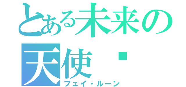 とある未来の天使♡（フェイ・ルーン）