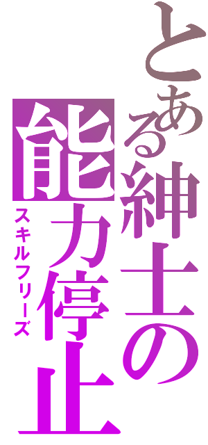 とある紳士の能力停止（スキルフリーズ）