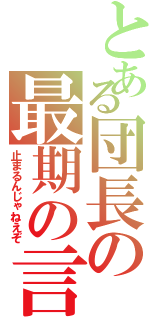 とある団長の最期の言（止まるんじゃねえぞ）