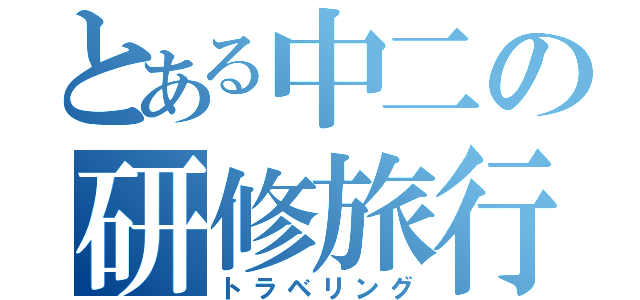 とある中二の研修旅行（トラベリング）