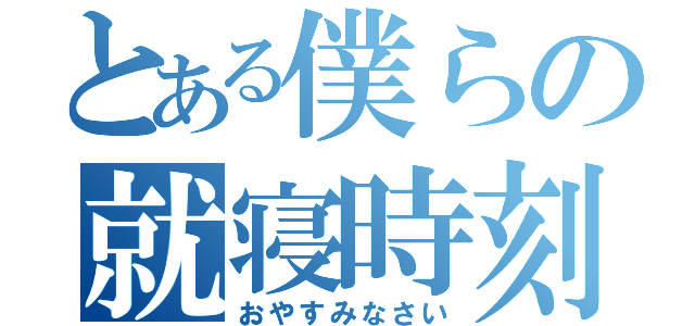 とある僕らの就寝時刻（おやすみなさい）