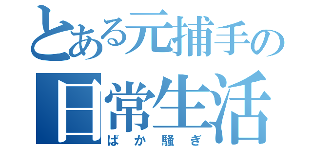 とある元捕手の日常生活（ばか騒ぎ）