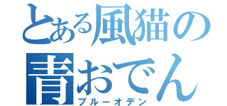 とある風猫の青おでん（ブルーオデン）