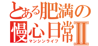 とある肥満の慢心日常Ⅱ（マンシンライフ）