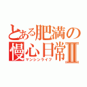 とある肥満の慢心日常Ⅱ（マンシンライフ）