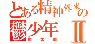 とある精神外来の鬱少年Ⅱ（鬱太郎）