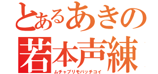 とあるあきの若本声練習（ムチャブリモバッチコイ）