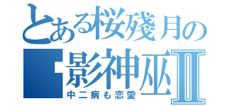 とある桜殘月の绝影神巫Ⅱ（中二病も恋愛）