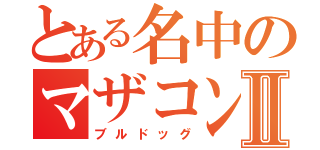 とある名中のマザコンⅡ（ブルドッグ）