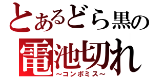 とあるどら黒の電池切れ（～コンボミス～）