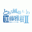 とある風俗ＬＩＮＥの加藤雅樹Ⅱ（悪質荒らしキチガイ朝鮮人）