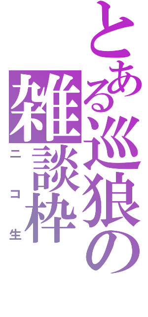 とある巡狼の雑談枠（ニコ生）