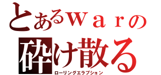 とあるｗａｒの砕け散る流転（ローリングエラプション）