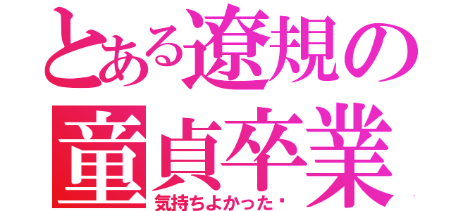 とある遼規の童貞卒業（気持ちよかった〜）