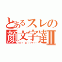 とあるスレの顔文字達Ⅱ（ｍ９（＾Д＾）プギャー）