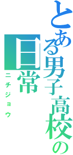 とある男子高校生の日常（ニチジョウ）