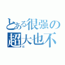 とある很强の超大也不（能）