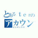 とあるｔｅｒのアカウント（インデックス）