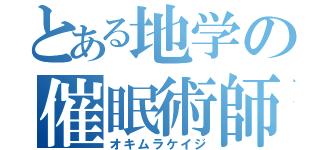 とある地学の催眠術師（オキムラケイジ）