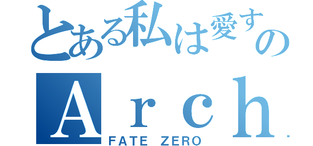 とある私は愛するのＡｒｃｈｅｒ（ＦＡＴＥ ＺＥＲＯ）