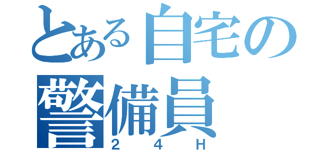 とある自宅の警備員（２４Ｈ）