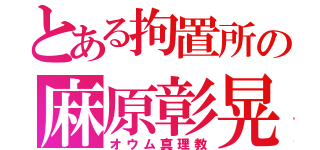 とある拘置所の麻原彰晃（オウム真理教）