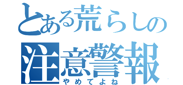 とある荒らしの注意警報（やめてよね）