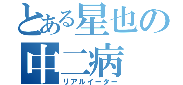 とある星也の中二病（リアルイーター）