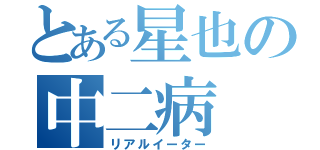 とある星也の中二病（リアルイーター）