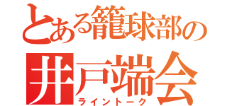 とある籠球部の井戸端会議（ライントーク）