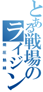 とある戦場のライジング（焼圧熱線）