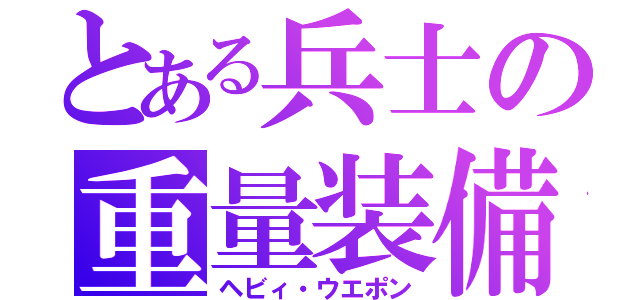 とある兵士の重量装備（ヘビィ・ウエポン）