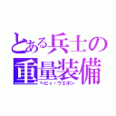 とある兵士の重量装備（ヘビィ・ウエポン）