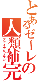 とあるゼーレの人類補完計画（ファイナルプラン）