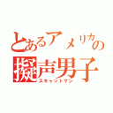 とあるアメリカの擬声男子（スキャットマン）