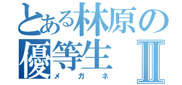 とある林原の優等生Ⅱ（メガネ）