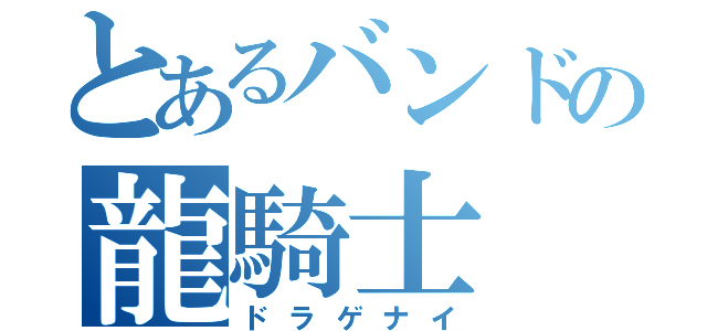 とあるバンドの龍騎士（ドラゲナイ）