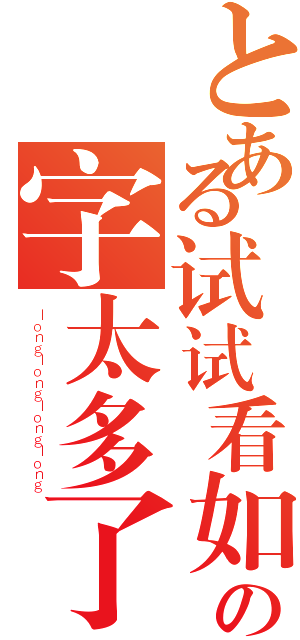 とある试试看如果の字太多了会怎样（ｌｏｎｇｌｏｎｇｌｏｎｇｌｏｎｇ）