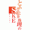 とある松井珠理奈のＳＫＥ（ストーリー）