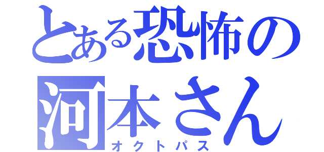 とある恐怖の河本さん（オクトパス）