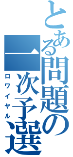 とある問題の一次予選（ロワイヤル）