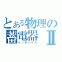 とある物理の蓄電器Ⅱ（インデックス）