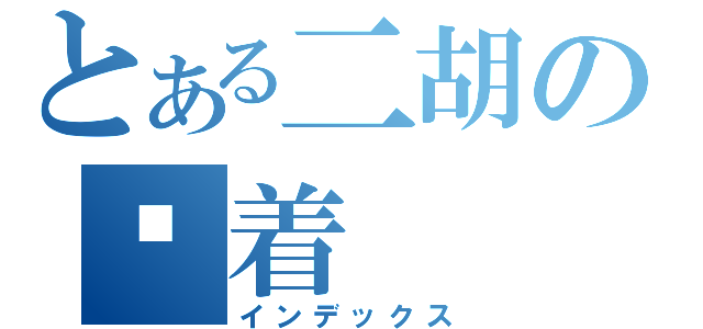 とある二胡の执着（インデックス）