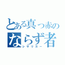 とある真っ赤のならず者（シザリガー）