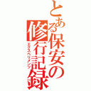 とある保安の修行記録（エクスペリメンツ）