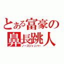 とある富豪の鼻長跳人（ノーズジャンパー）